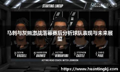 马刺与灰熊激战落幕赛后分析球队表现与未来展望