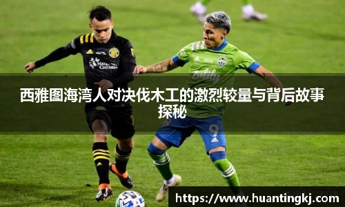 西雅图海湾人对决伐木工的激烈较量与背后故事探秘